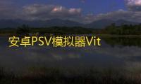 安卓PSV模拟器Vita3k 人气热度：58℃